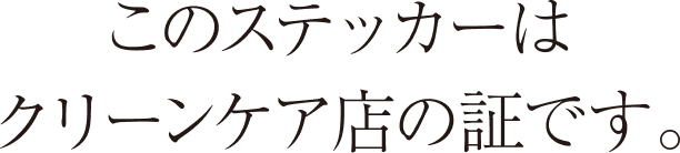 このステッカーはクリーンケア店の証です。