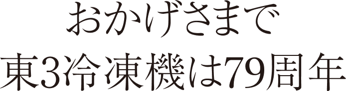 おかげさまで東3冷凍機は7９周年